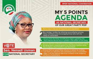 PDP NATIONAL CONVENTION: Sen. Nenadi Esther Usman's 5 Points Agenda As National Secretary of Our Great Party, PDP: 1. Put a stop to the era of impunity and imposition. 2. Be a bridge-builder by initiating reconciliation among Party members and encouraging those who left the Party to come back. 3. Ensure that the Party Constitution reigns supreme and that internal democracy is upheld in the affairs of the Party. 4. Ensure that the umbrella accommodates and protects all by bringing back a reward system for the Party loyalists while discouraging discrimination and favouritism. 5. Ensure that our great Party returns to power by making sure that our aspirants and candidates have a competitive edge in all the national electoral contests while stopping all forms of extortions. #SenNenadiUsman4PDPNS